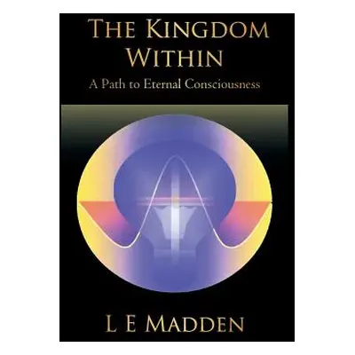 "The Kingdom Within: A Path to Eternal Consciousness" - "" ("L. E. Madden")