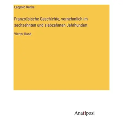 "Französische Geschichte, vornehmlich im sechzehnten und siebzehnten Jahrhundert: Vierter Band"