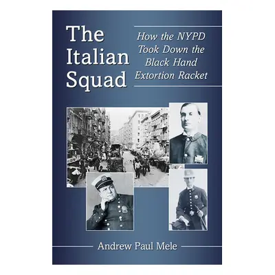 "The Italian Squad: How the NYPD Took Down the Black Hand Extortion Racket" - "" ("Mele Andrew P