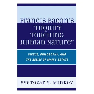 "Francis Bacon's Inquiry Touching Human Nature: Virtue, Philosophy, and the Relief of Man's Esta