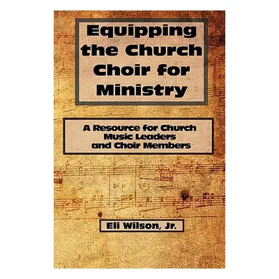 "Equipping the Church Choir for Ministry: A Resource for Church Music Leaders and Choir Members"