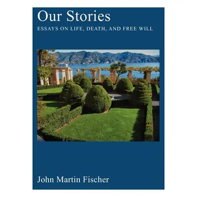 "Our Stories: Essays on Life, Death, and Free Will" - "" ("Fischer John Martin")