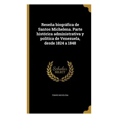 "Resea biogrfica de Santos Michelena. Parte histrica administrativa y poltica de Venezuela, desd