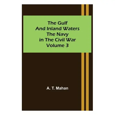 "The Gulf and Inland Waters; The Navy in the Civil War. Volume 3." - "" ("T. Mahan A.")