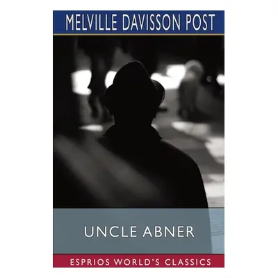 "Uncle Abner (Esprios Classics): Master of Mysteries" - "" ("Post Melville Davisson")