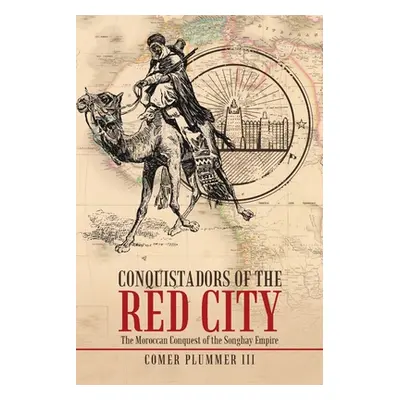 "Conquistadors of the Red City: The Moroccan Conquest of the Songhay Empire" - "" ("Plummer Come