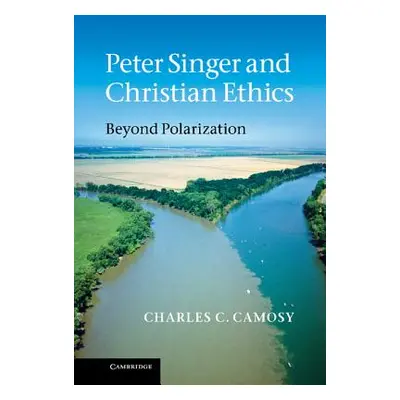 "Peter Singer and Christian Ethics" - "" ("Camosy Charles C.")