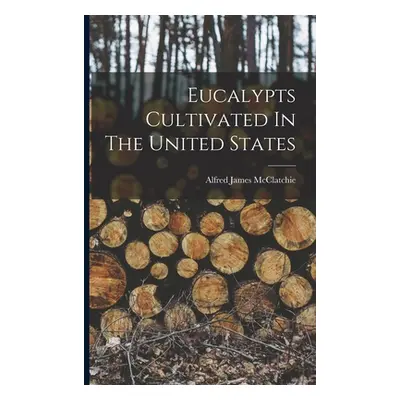 "Eucalypts Cultivated In The United States" - "" ("McClatchie Alfred James")