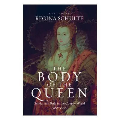 "The Body of the Queen: Gender and Rule in the Courtly World, 1500-2000" - "" ("Schulte Regina")