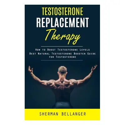 "Testosterone Replacement Therapy: How to Boost Testosterone Levels