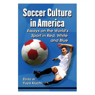 "Soccer Culture in America: Essays on the World's Sport in Red, White and Blue" - "" ("Kiuchi Yu