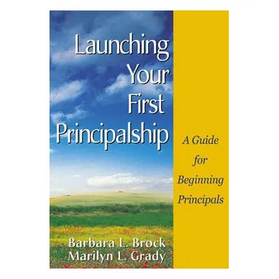 "Launching Your First Principalship: A Guide for Beginning Principals" - "" ("Brock Barbara L.")