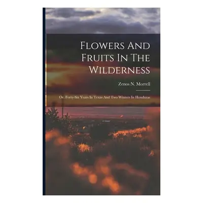 "Flowers And Fruits In The Wilderness: Or, Forty-six Years In Texas And Two Winters In Honduras"