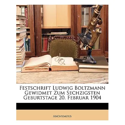 "Festschrift Ludwig Boltzmann Gewidmet Zum Sechzigsten Geburtstage 20. Februar 1904" - "" ("Anon