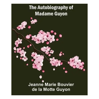 "The Autobiography of Madame Guyon" - "" ("Marie Bouvier De La Motte Guyon Jeanne")