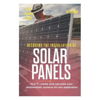 "Decoding the Installation of Solar Panels 1st Edition: How to Create and Calculate Your Photovo