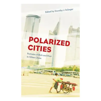 "Polarized Cities: Portraits of Rich and Poor in Urban China" - "" ("Solinger Dorothy J.")