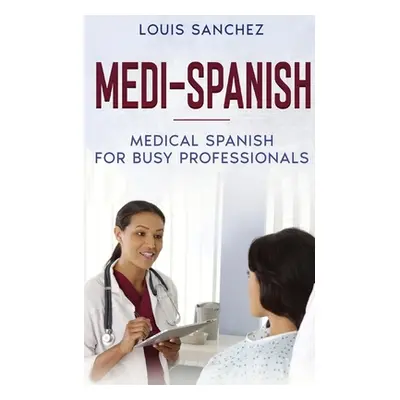 "Medi-Spanish: Medical Spanish for Busy Professionals" - "" ("Sanchez Louis")