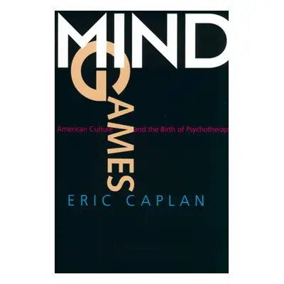 "Mind Games: American Culture and the Birth of Psychotherapy" - "" ("Caplan Eric")