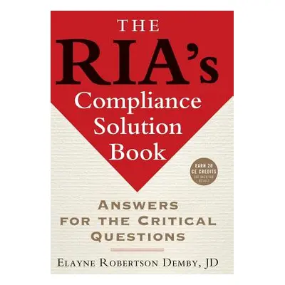 "The Ria's Compliance Solution Book: Answers for the Critical Questions" - "" ("Demby Elayne Rob