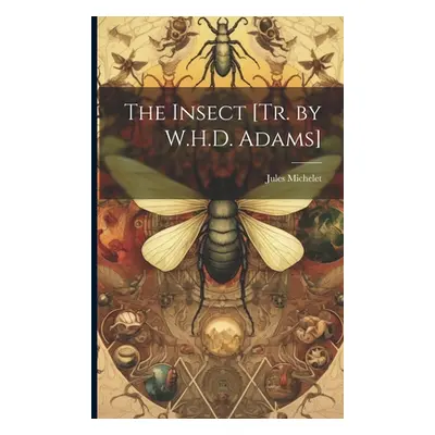 "The Insect [Tr. by W.H.D. Adams]" - "" ("Michelet Jules")