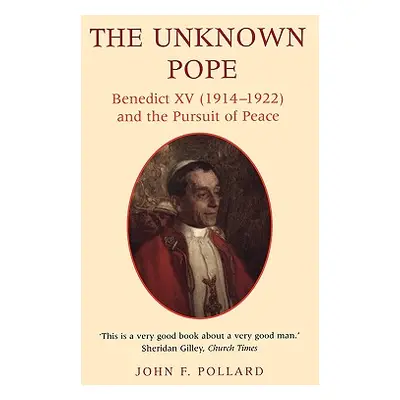 "The Unknown Pope: Benedict XV (1914-1922) and the Pursuit of Peace" - "" ("Pollard John F.")