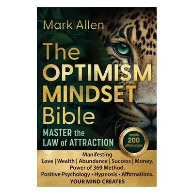 "The OPTIMISM MINDSET Bible. Master the Law of Attraction: Manifesting Love Wealth Abundance Suc