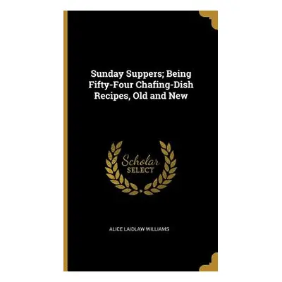 "Sunday Suppers; Being Fifty-Four Chafing-Dish Recipes, Old and New" - "" ("Williams Alice Laidl