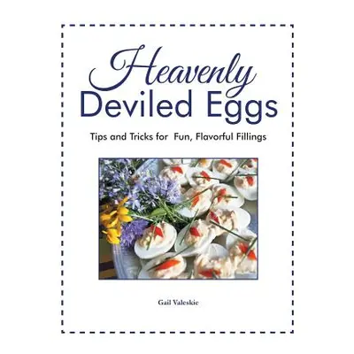 "Heavenly Deviled Eggs: Tips and Tricks for Fun, Flavorful Fillings" - "" ("Valeskie Gail")