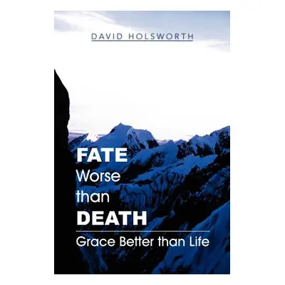 "Fate Worse Than Death: Grace Better Than Life" - "" ("Holsworth David")