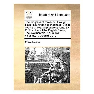 "The Progress of Romance, Through Times, Countries and Manners; ... in a Course of Evening Conve