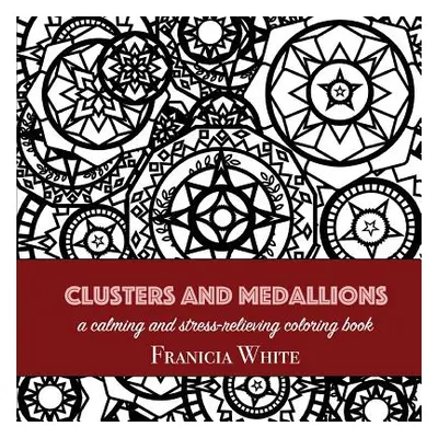 "Clusters and Medallions: A Calming and Stress-Relieving Coloring Book" - "" ("White Franicia")