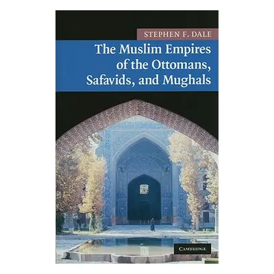 "The Muslim Empires of the Ottomans, Safavids, and Mughals" - "" ("Dale Stephen F.")