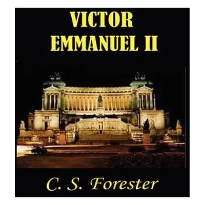 "Victor Emmanuel II: And the Union of Italy" - "" ("Forester C. S.")