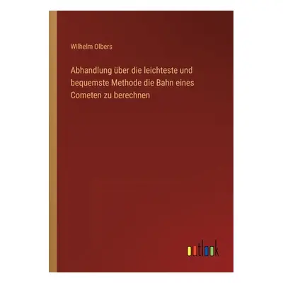 "Abhandlung ber die leichteste und bequemste Methode die Bahn eines Cometen zu berechnen" - "" (