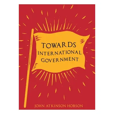 "Towards International Government" - "" ("Hobson John Atkinson")