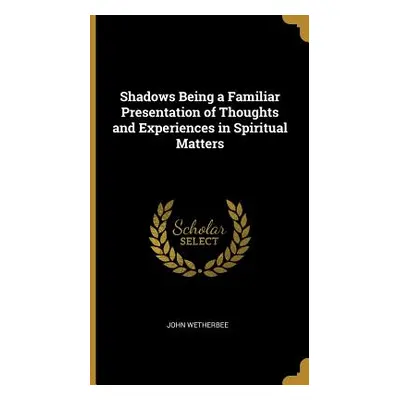 "Shadows Being a Familiar Presentation of Thoughts and Experiences in Spiritual Matters" - "" ("