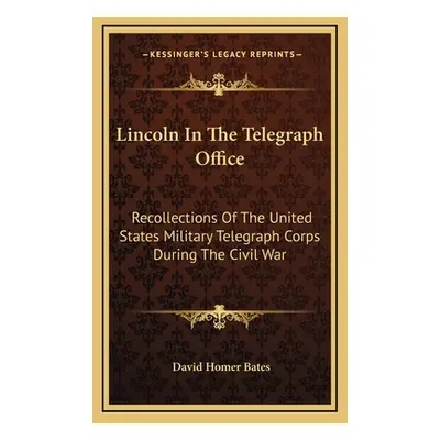 "Lincoln In The Telegraph Office: Recollections Of The United States Military Telegraph Corps Du