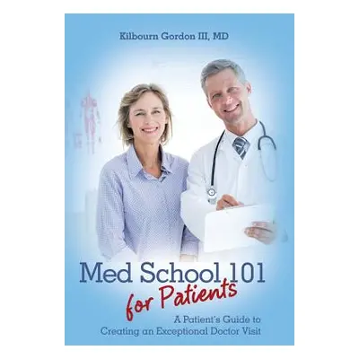 "Med School 101 for Patients: A Patient's Guide to Creating an Exceptional Doctor Visit" - "" ("