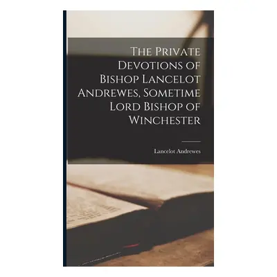 "The Private Devotions of Bishop Lancelot Andrewes, Sometime Lord Bishop of Winchester" - "" ("A