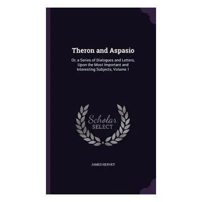 "Theron and Aspasio: Or, a Series of Dialogues and Letters, Upon the Most Important and Interest