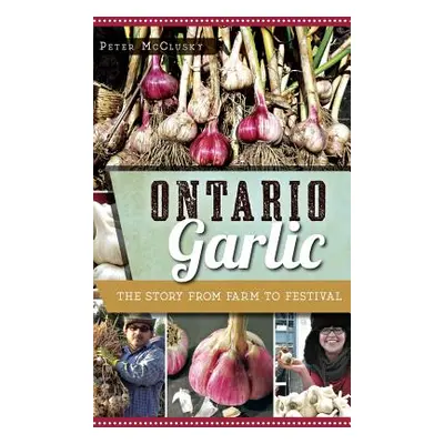 "Ontario Garlic: The Story from Farm to Festival" - "" ("McClusky Peter")