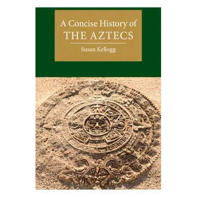 "A Concise History of the Aztecs" - "" ("Kellogg Susan")