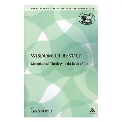 "Wisdom in Revolt: Metaphorical Theology in the Book of Job" - "" ("Perdue Leo G.")