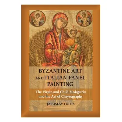 "Byzantine Art and Italian Panel Painting: The Virgin and Child Hodegetria and the Art of Chryso