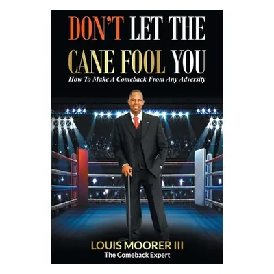 "Don't Let the Cane Fool You: How to Make a Comeback from Any Adversity" - "" ("Moorer Louis III