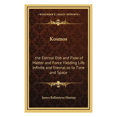 "Kosmos: the Eternal Ebb and Flow of Matter and Force Yielding Life Infinite and Eternal as to T