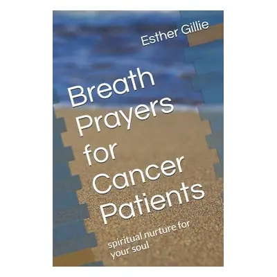 "Breath Prayers for Cancer Patients: Spiritual Nurture for Your Soul" - "" ("Gillie Esther")