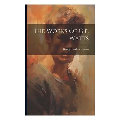 "The Works Of G.f. Watts" - "" ("Watts George Frederick")