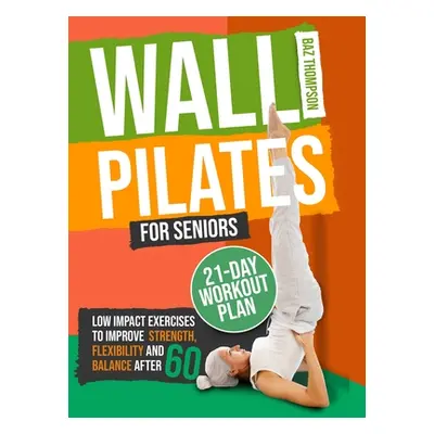 "Wall Pilates for Seniors: Low-Impact Exercises to Improve Strength, Flexibility, and Balance Af